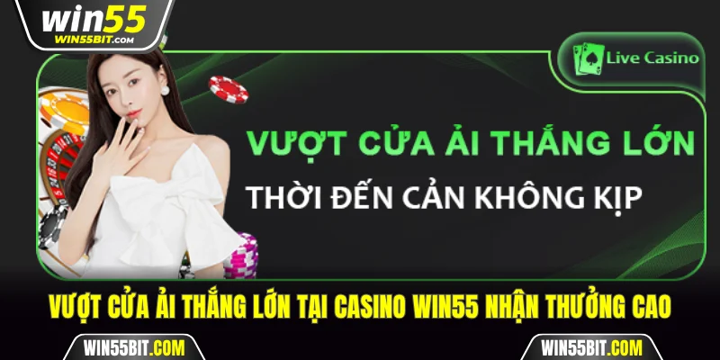 Vượt cửa ải thắng lớn tại casino Win55 nhận thưởng cao