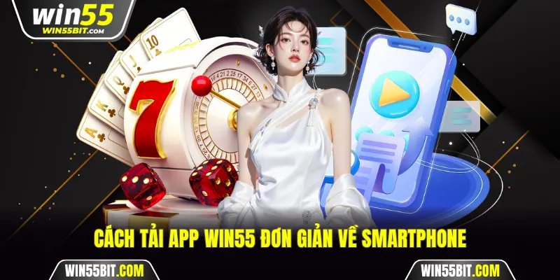 Cách tải app Win55 đơn giản về smartphone