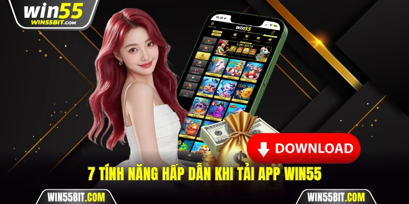 7 tính năng hấp dẫn khi tải app Win55