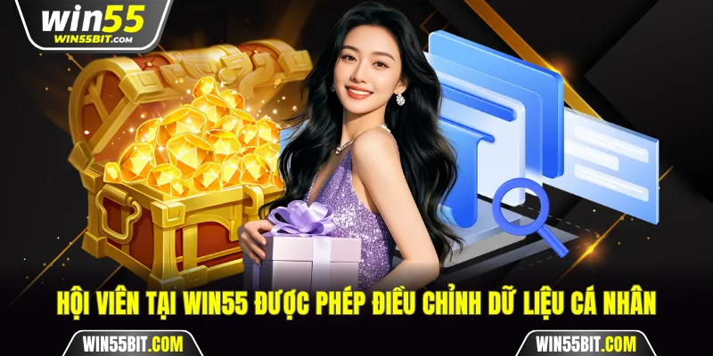 Hội viên tại Win55 được phép điều chỉnh dữ liệu cá nhân