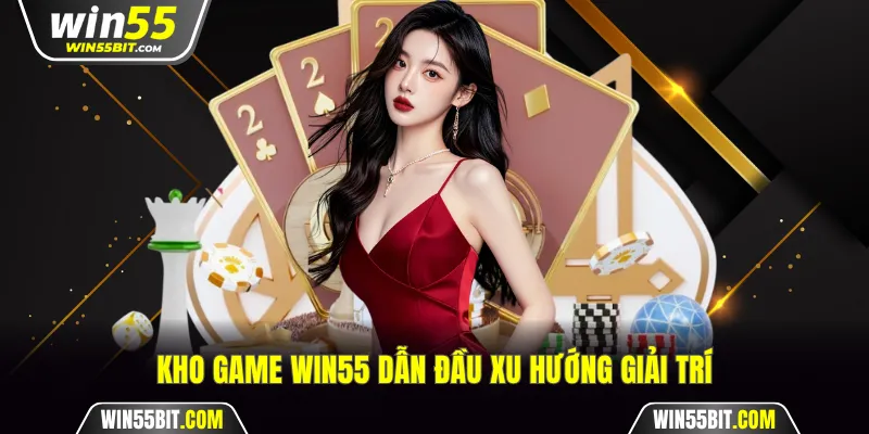 Kho game Win55 dẫn đầu xu hướng giải trí