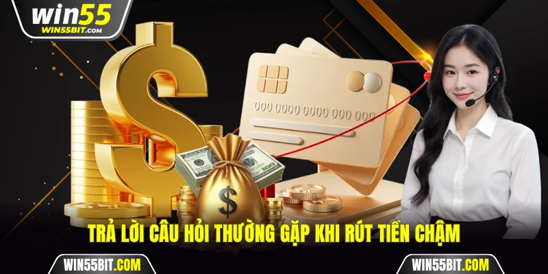 Trả lời câu hỏi thường gặp khi rút tiền chậm